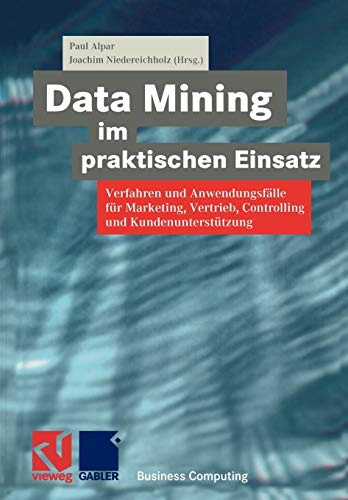 Data Mining im praktischen Einsatz: Verfahren und Anwendungsfälle für Marketing, Vertrieb, Controlling und Kundenunterstützung (XBusiness Computing)